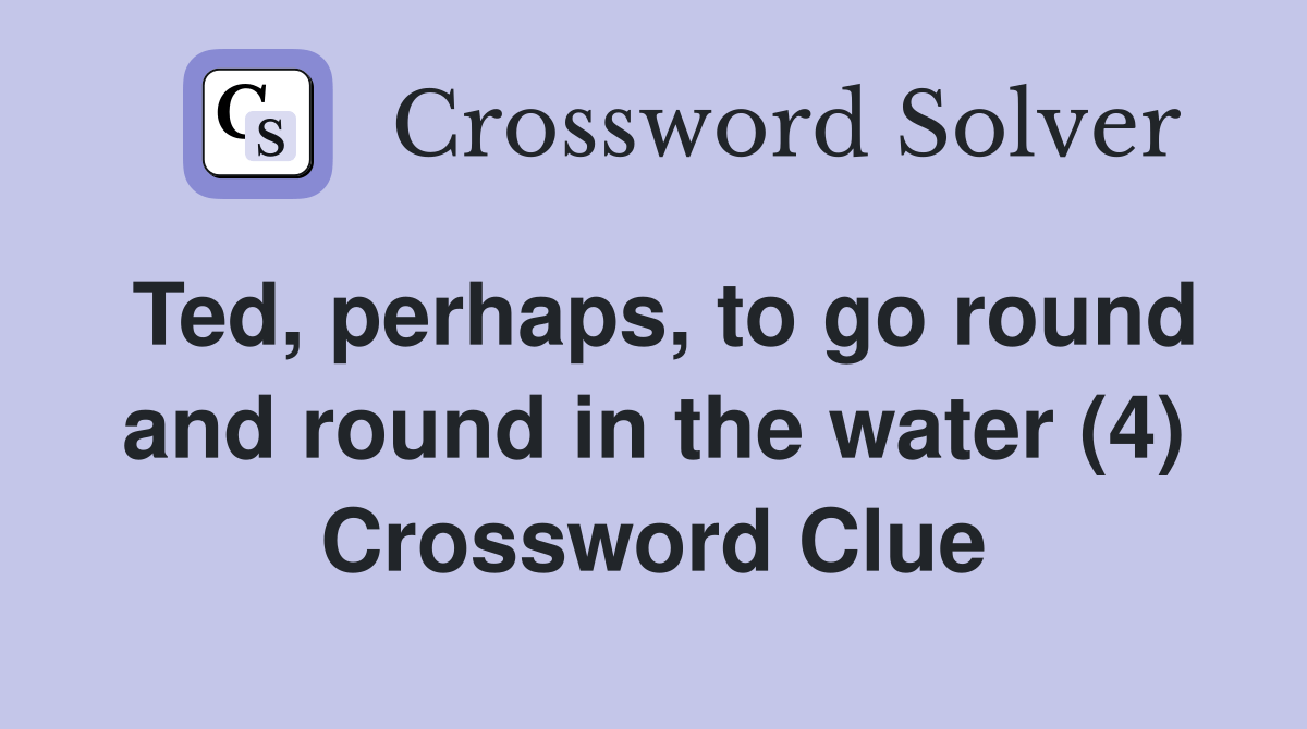 Ted, perhaps, to go round and round in the water (4) Crossword Clue